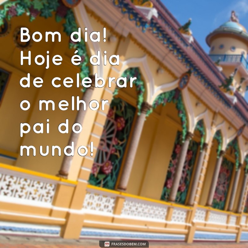 Bom Dia: Mensagens Inspiradoras para um Feliz Dia dos Pais 