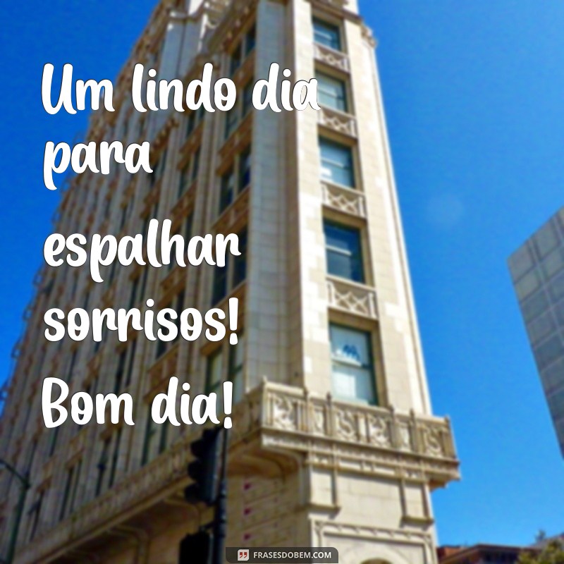 lindo dia bom dia Um lindo dia para espalhar sorrisos! Bom dia!