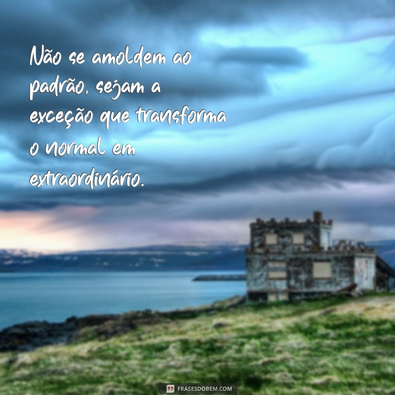 nao se amoldem ao padrao Não se amoldem ao padrão, sejam a exceção que transforma o normal em extraordinário.