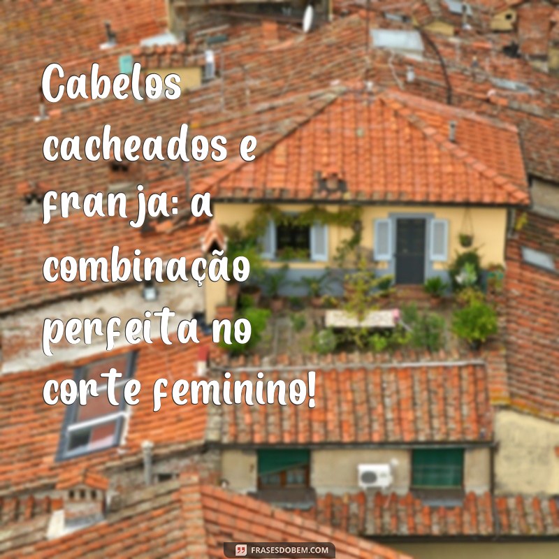 Descubra as melhores frases para inspirar seu corte de cabelo cacheado feminino 