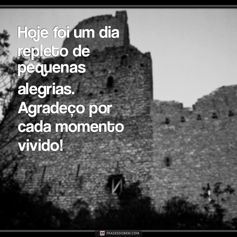 mensagem de agradecimento pelo dia de hoje Hoje foi um dia repleto de pequenas alegrias. Agradeço por cada momento vivido!