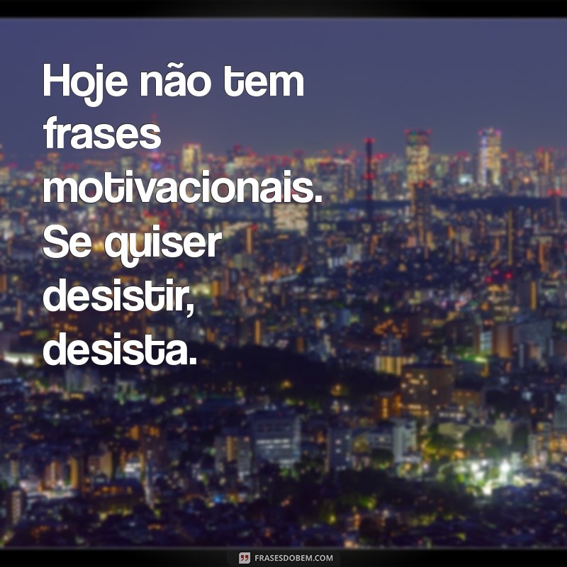 hoje não tem frases motivacional se quiser desistir desista Hoje não tem frases motivacionais. Se quiser desistir, desista.