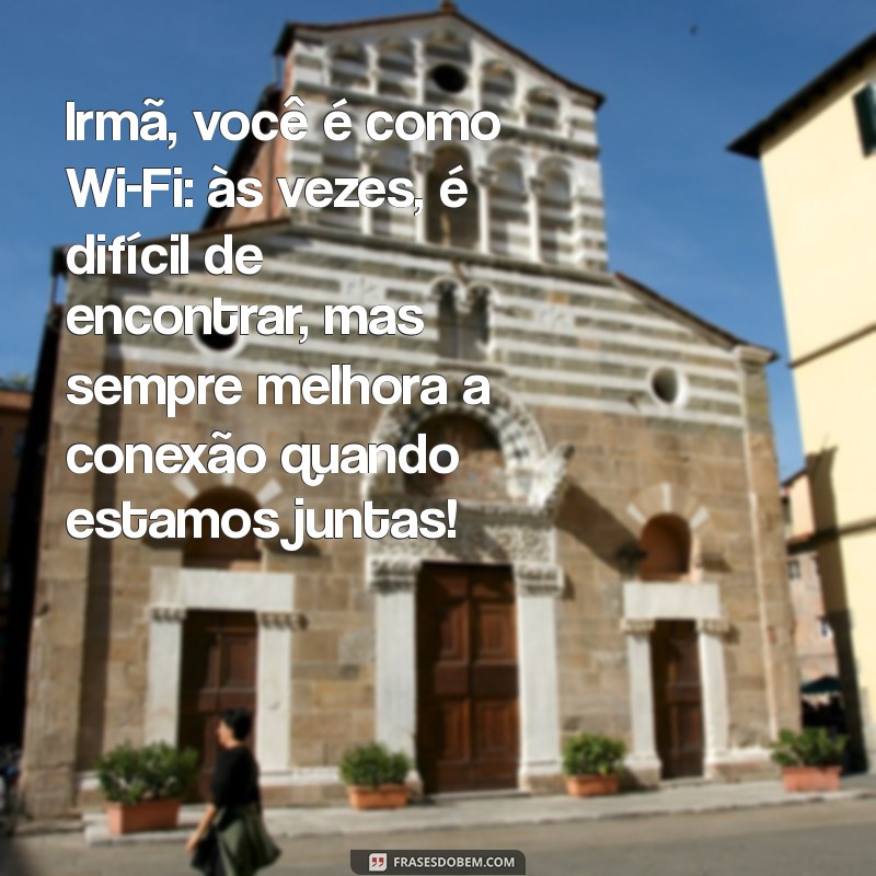 frases engraçadas para irmã Irmã, você é como Wi-Fi: às vezes, é difícil de encontrar, mas sempre melhora a conexão quando estamos juntas!