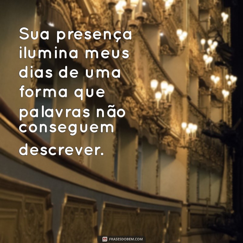 mensagem de carinho para pessoa que você gosta Sua presença ilumina meus dias de uma forma que palavras não conseguem descrever.