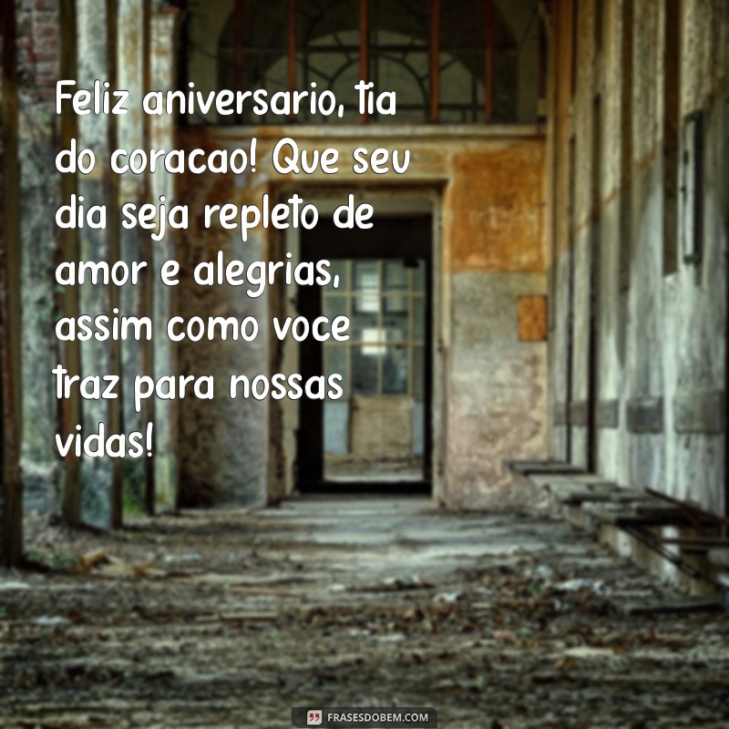 mensagem de aniversario para tia do coração Feliz aniversário, tia do coração! Que seu dia seja repleto de amor e alegrias, assim como você traz para nossas vidas!