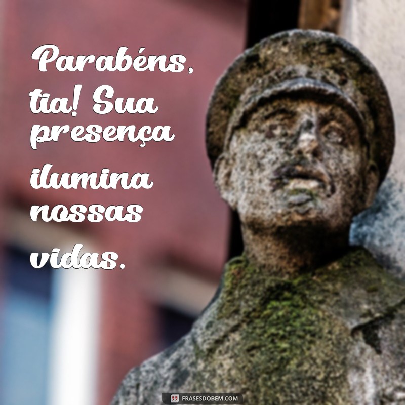 parabéns para uma tia especial Parabéns, tia! Sua presença ilumina nossas vidas.