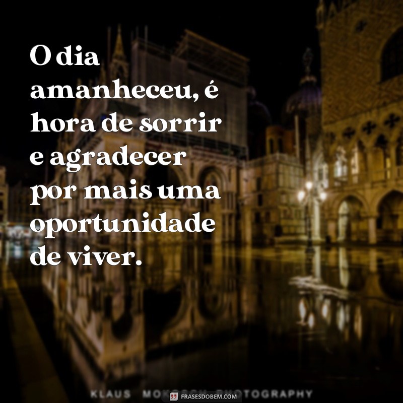 frases de bom dia pensador curtas O dia amanheceu, é hora de sorrir e agradecer por mais uma oportunidade de viver.