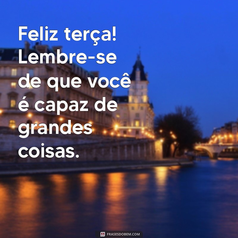 Feliz Terça: Frases Inspiradoras para Começar o Dia com Positividade 