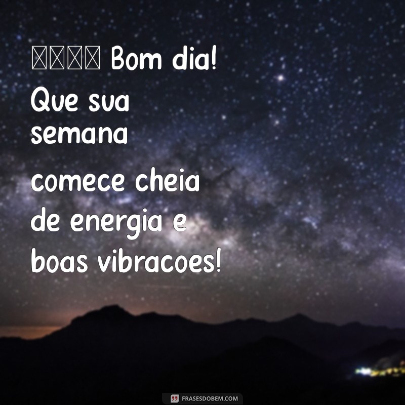 mensagem de bom dia uma ótima semana 🌞 Bom dia! Que sua semana comece cheia de energia e boas vibrações!