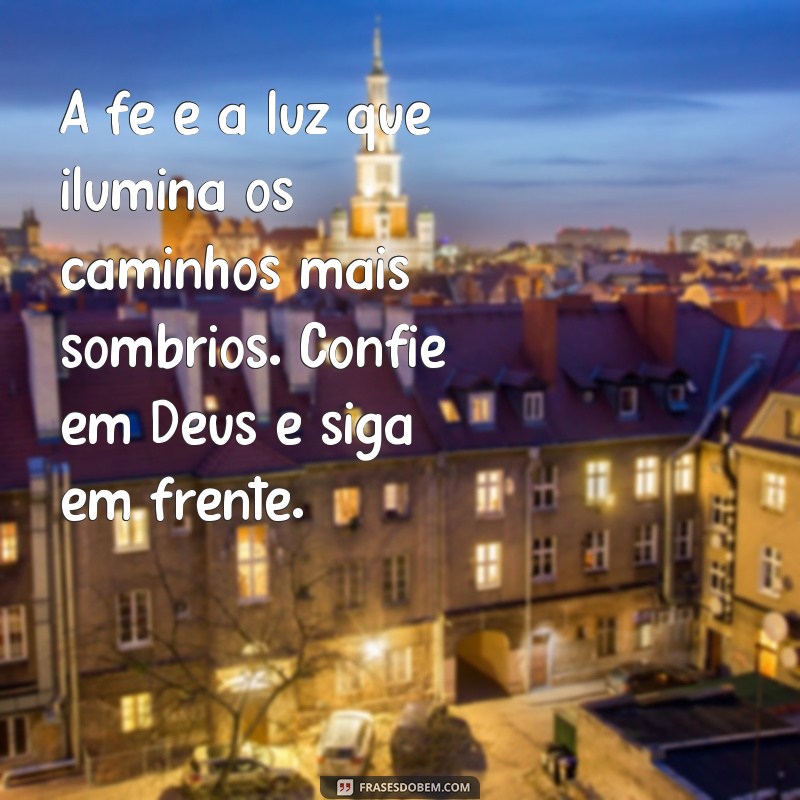 mensagem de força e fé em deus A fé é a luz que ilumina os caminhos mais sombrios. Confie em Deus e siga em frente.