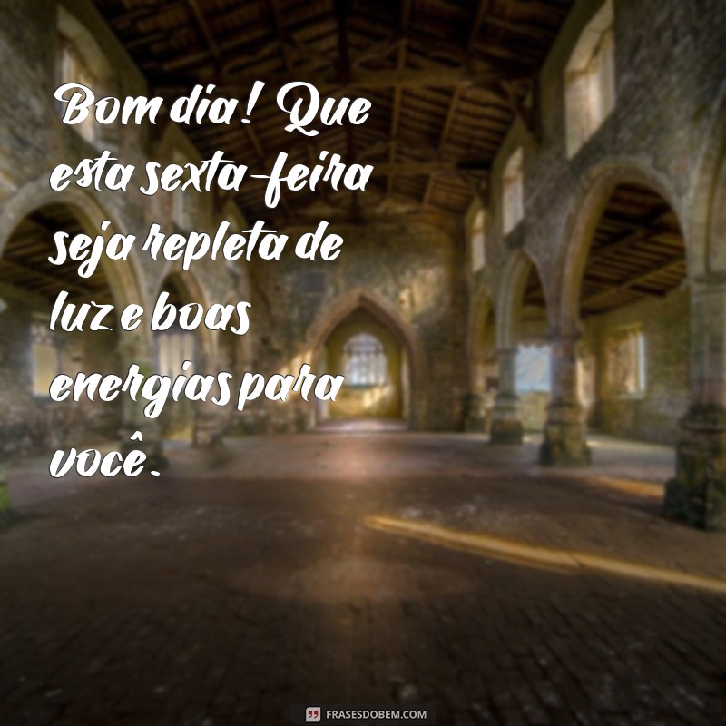 mensagem linda de bom dia sexta-feira Bom dia! Que esta sexta-feira seja repleta de luz e boas energias para você.