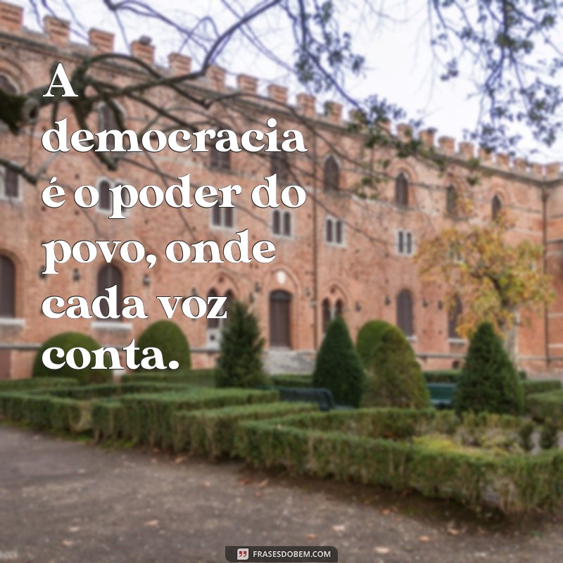 frases sobre democracia A democracia é o poder do povo, onde cada voz conta.