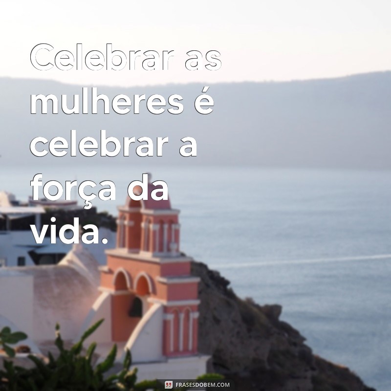 frases curtas dia das mulheres Celebrar as mulheres é celebrar a força da vida.