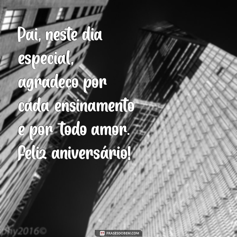 feliz aniversário pai frases Pai, neste dia especial, agradeço por cada ensinamento e por todo amor. Feliz aniversário!