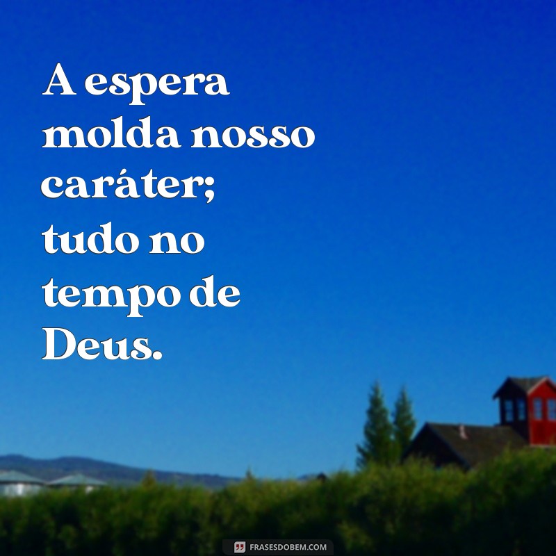 Frases Inspiradoras: Tudo No Tempo de Deus para Refletir e Acalmar o Coração 