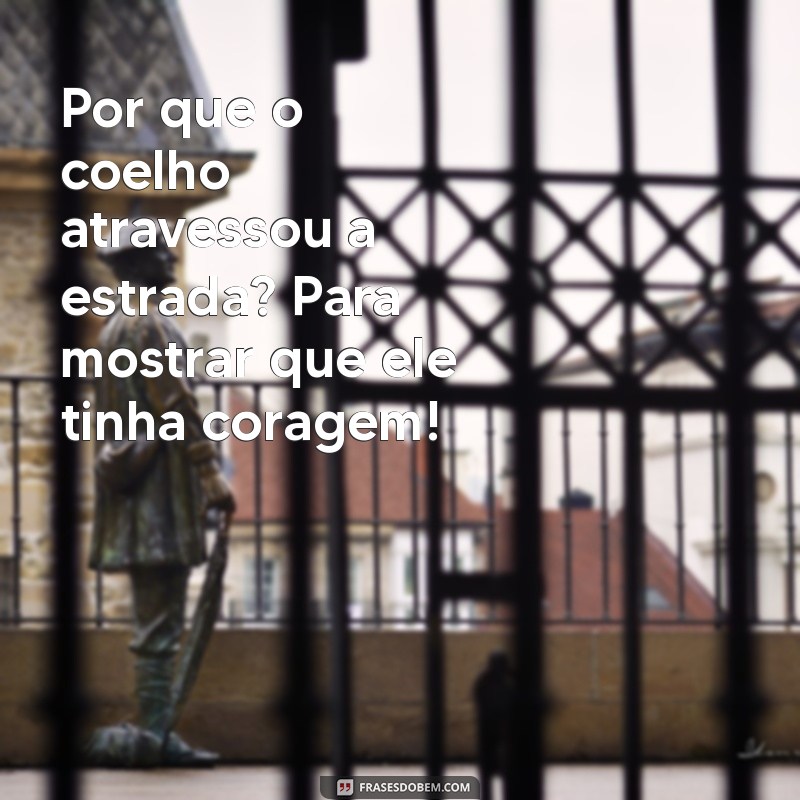 piada para fazer rir Por que o coelho atravessou a estrada? Para mostrar que ele tinha coragem!