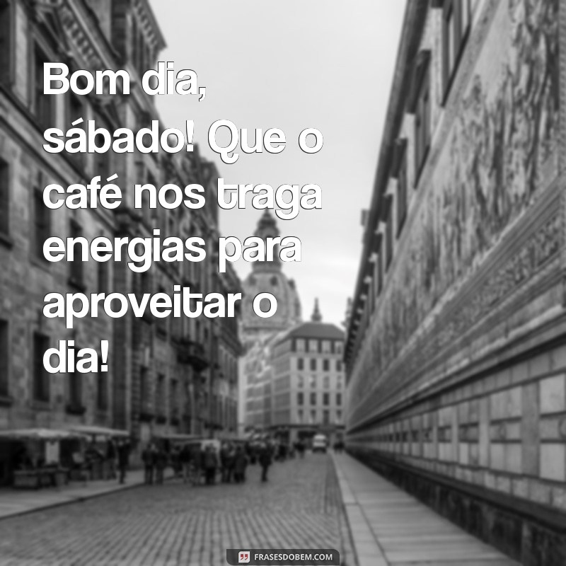 bom dia sabado cafe Bom dia, sábado! Que o café nos traga energias para aproveitar o dia!