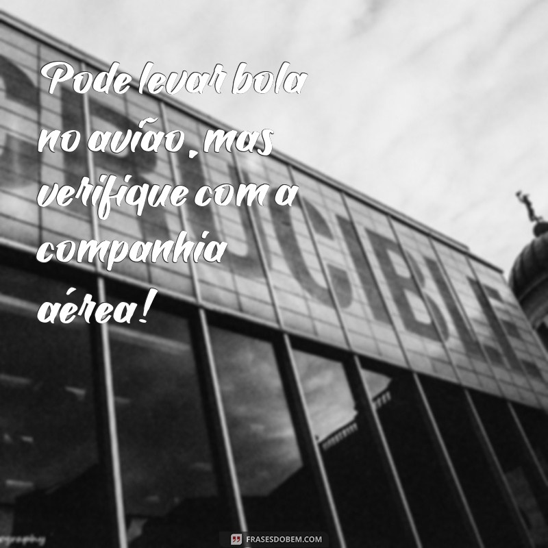 pode levar bola no avião Pode levar bola no avião, mas verifique com a companhia aérea!