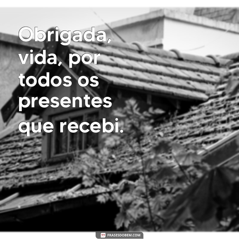 frases poema de gratidão Obrigada, vida, por todos os presentes que recebi.