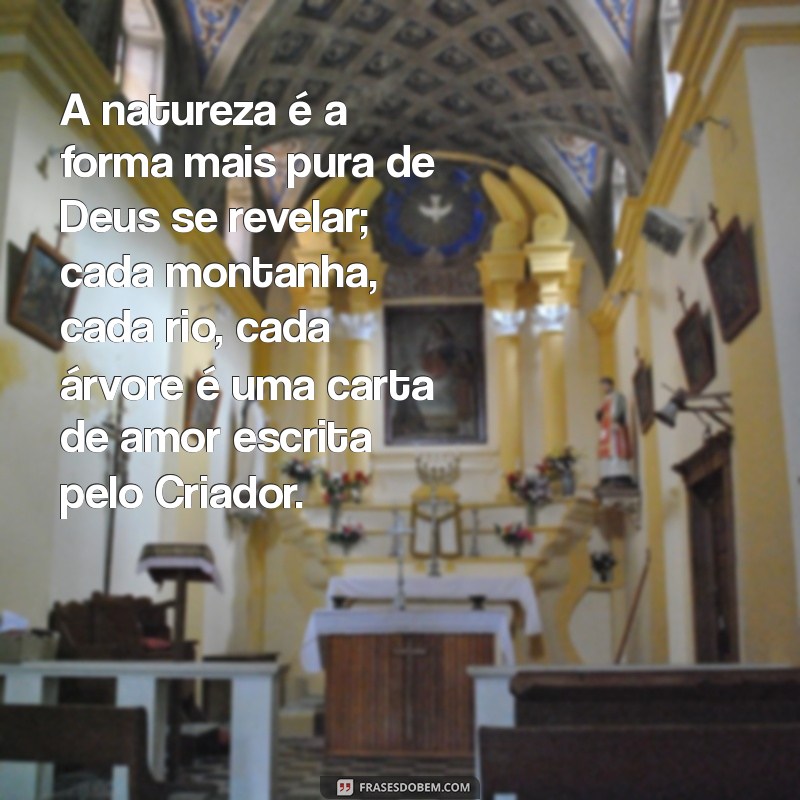 mensagem natureza de deus A natureza é a forma mais pura de Deus se revelar; cada montanha, cada rio, cada árvore é uma carta de amor escrita pelo Criador.