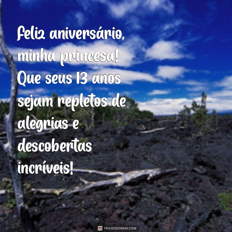 mensagem de aniversário para filha de 13 anos Feliz aniversário, minha princesa! Que seus 13 anos sejam repletos de alegrias e descobertas incríveis!