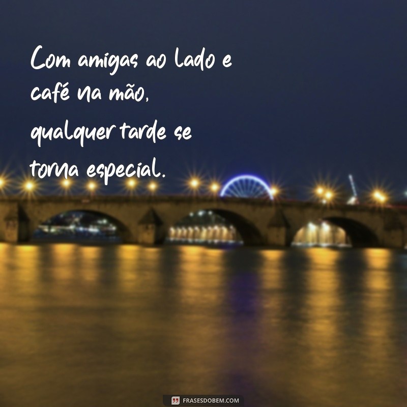 128 Frases Inspiradoras para Apreciar um Café da Tarde com as Amigas 