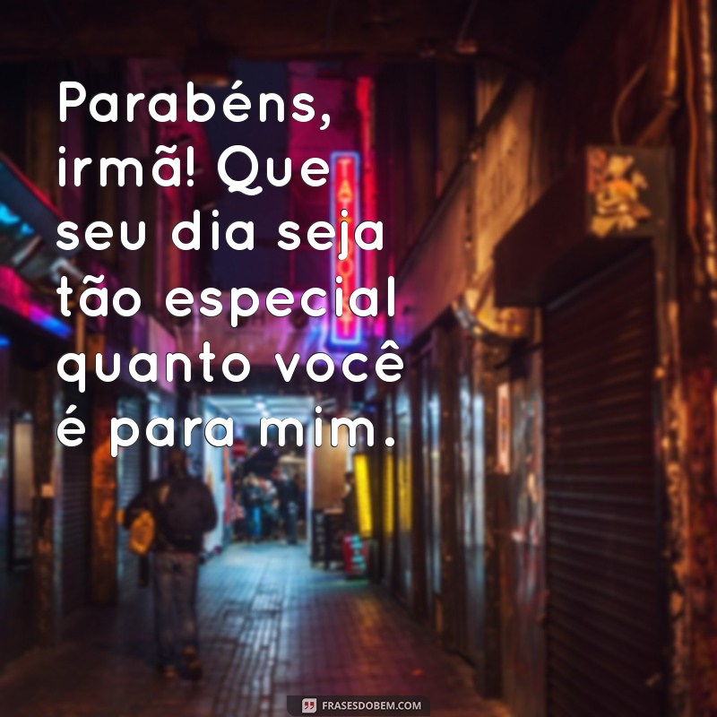 parabéns para uma irmã Parabéns, irmã! Que seu dia seja tão especial quanto você é para mim.