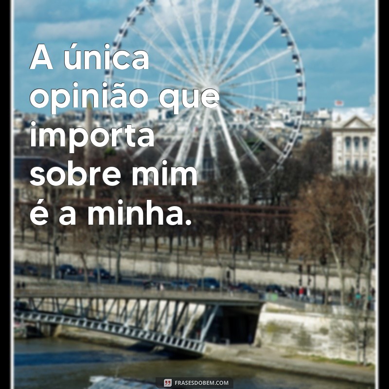 frases de autoestima para instagram A única opinião que importa sobre mim é a minha.