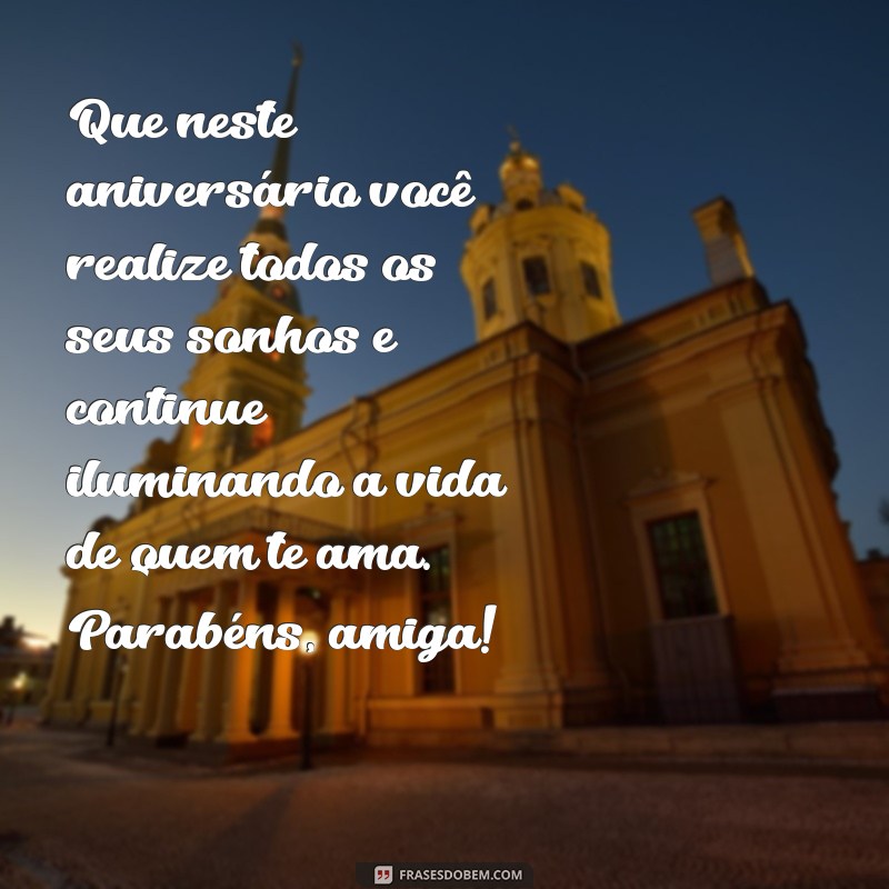 votos de aniversário amiga Que neste aniversário você realize todos os seus sonhos e continue iluminando a vida de quem te ama. Parabéns, amiga!