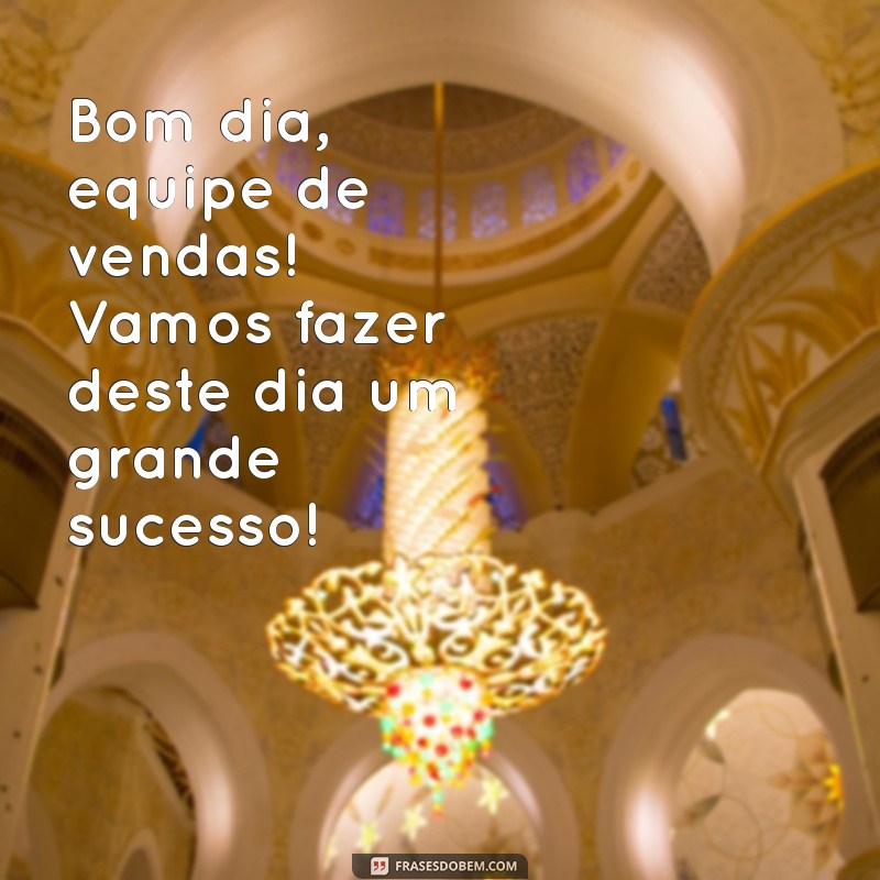 bom dia equipe de vendas Bom dia, equipe de vendas! Vamos fazer deste dia um grande sucesso!