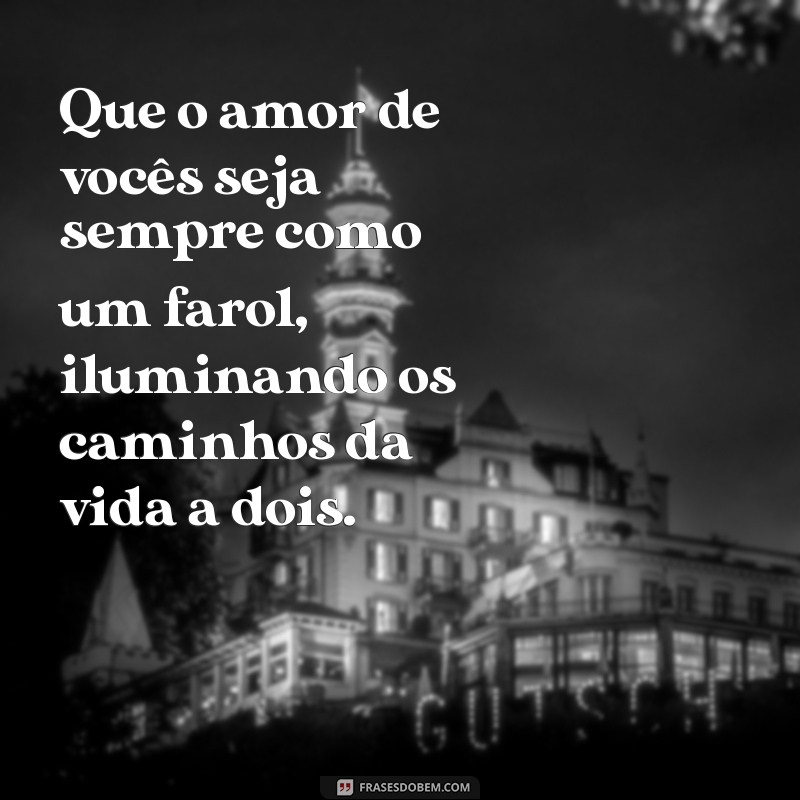 mensagem aos noivos amigos Que o amor de vocês seja sempre como um farol, iluminando os caminhos da vida a dois.