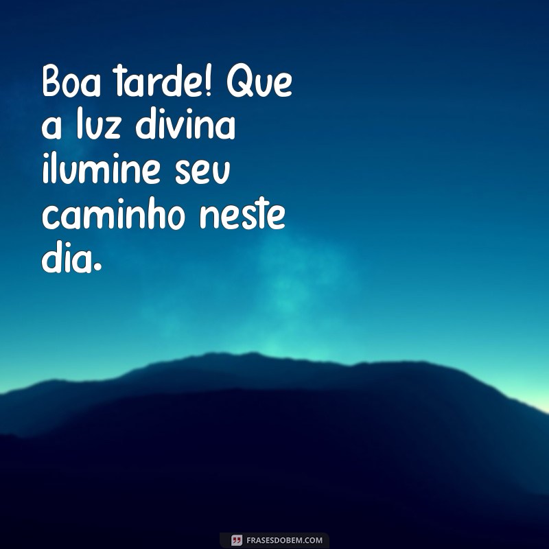 frases de deus boa tarde Boa tarde! Que a luz divina ilumine seu caminho neste dia.