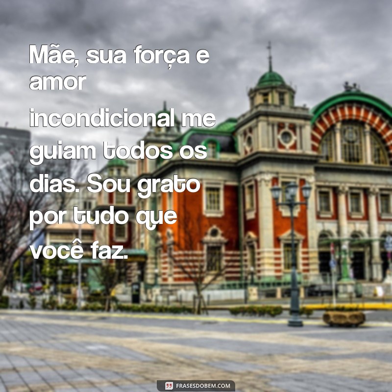 mensagem de gratidão para mãe Mãe, sua força e amor incondicional me guiam todos os dias. Sou grato por tudo que você faz.