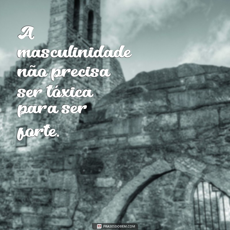 Frases Impactantes para Refletir sobre Machismo e Masculinidade 