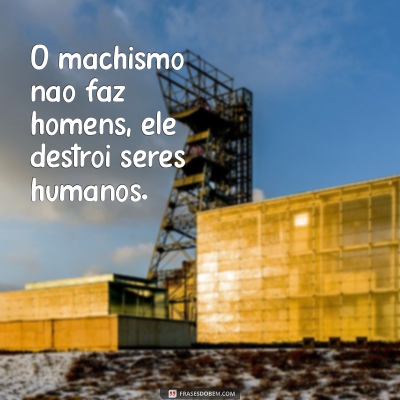 Frases Impactantes para Refletir sobre Machismo e Masculinidade 