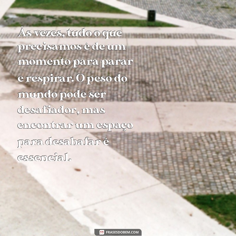 texto desabafo Às vezes, tudo o que precisamos é de um momento para parar e respirar. O peso do mundo pode ser desafiador, mas encontrar um espaço para desabafar é essencial.