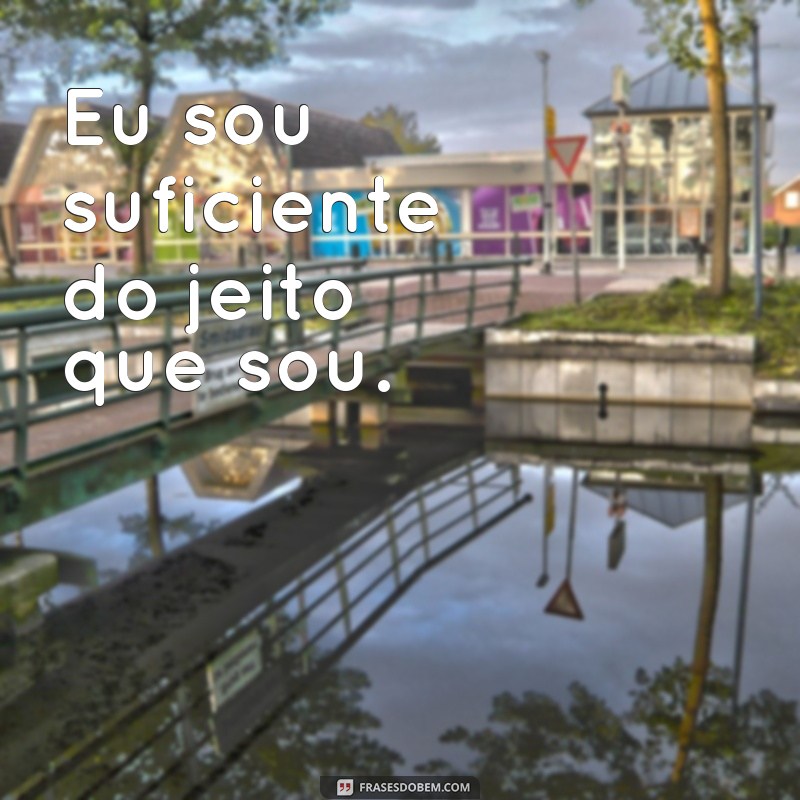 frases para mim mesma Eu sou suficiente do jeito que sou.