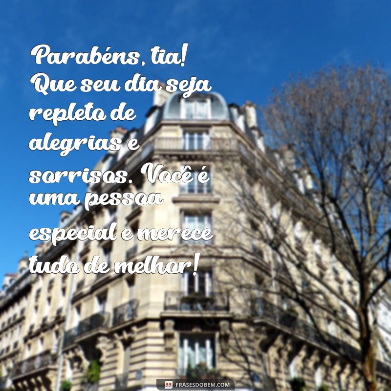 texto de parabens para tia Parabéns, tia! Que seu dia seja repleto de alegrias e sorrisos. Você é uma pessoa especial e merece tudo de melhor!