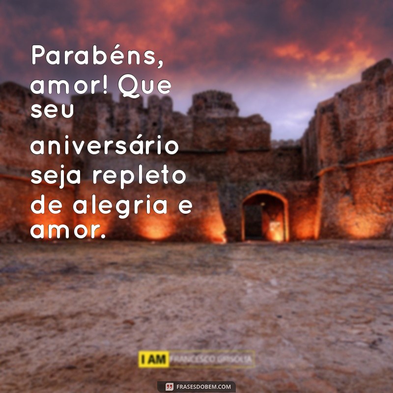 parabéns amor feliz aniversário Parabéns, amor! Que seu aniversário seja repleto de alegria e amor.