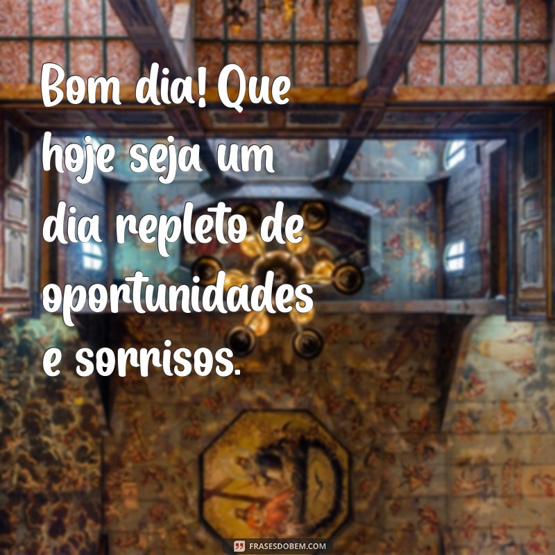 bom dia mensagem do dia Bom dia! Que hoje seja um dia repleto de oportunidades e sorrisos.