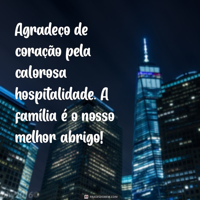 mensagem de agradecimento a família pela hospitalidade Agradeço de coração pela calorosa hospitalidade. A família é o nosso melhor abrigo!