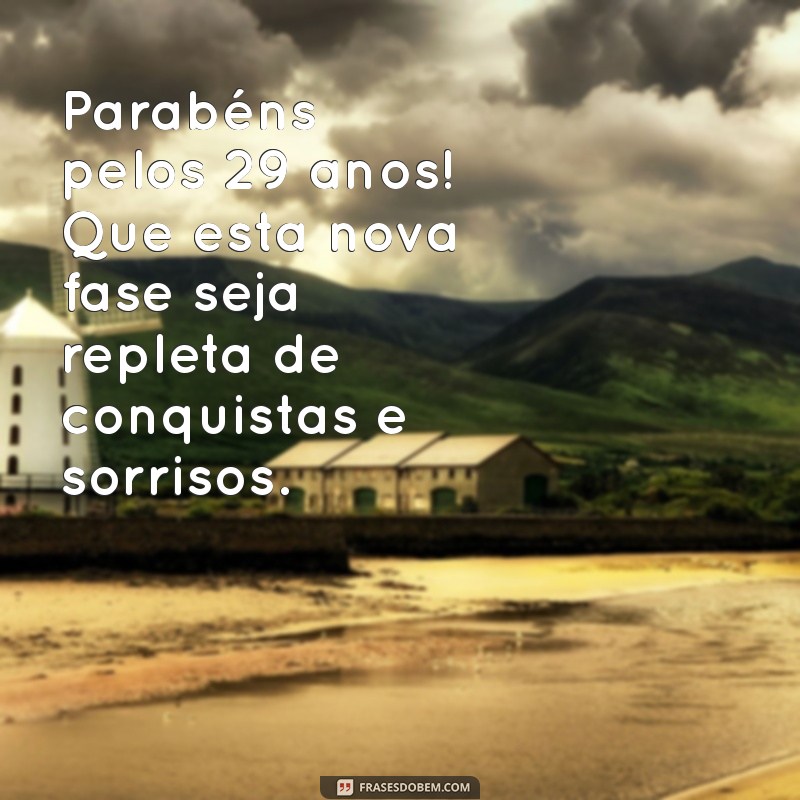 mensagem aniversário 29 anos Parabéns pelos 29 anos! Que esta nova fase seja repleta de conquistas e sorrisos.