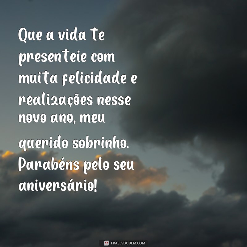 frases bênçãos de aniversário para o sobrinho Que a vida te presenteie com muita felicidade e realizações nesse novo ano, meu querido sobrinho. Parabéns pelo seu aniversário!