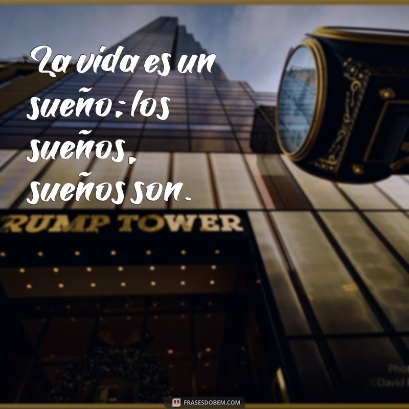 frases em espanhol com tradução La vida es un sueño; los sueños, sueños son.