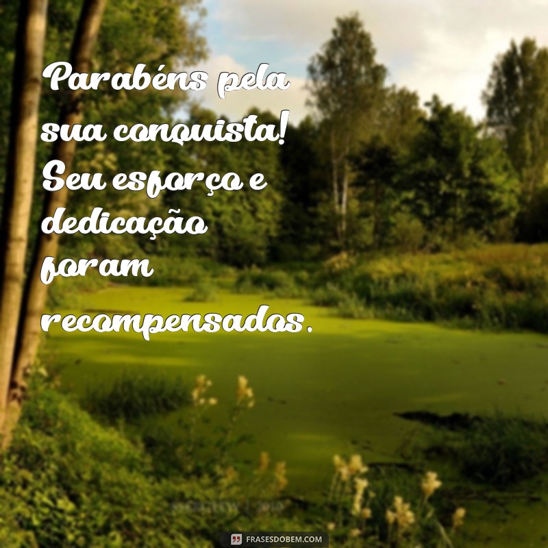 frases parabenizando uma conquista Parabéns pela sua conquista! Seu esforço e dedicação foram recompensados.