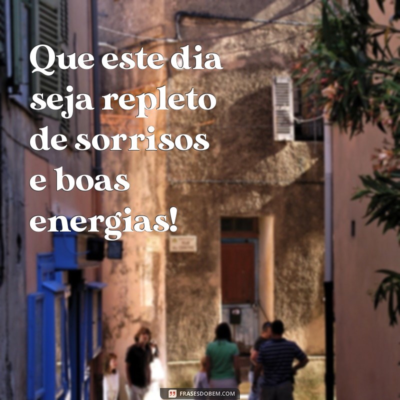 frases otimistas de bom dia Que este dia seja repleto de sorrisos e boas energias!