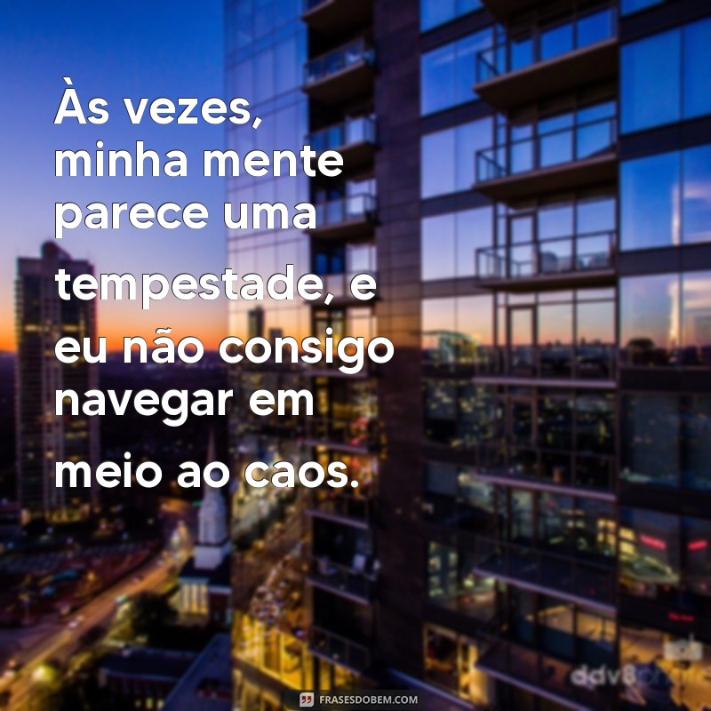 não consigo controlar meus pensamentos Às vezes, minha mente parece uma tempestade, e eu não consigo navegar em meio ao caos.