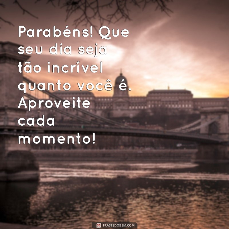 mensagem de feliz aniversário para um homem Parabéns! Que seu dia seja tão incrível quanto você é. Aproveite cada momento!