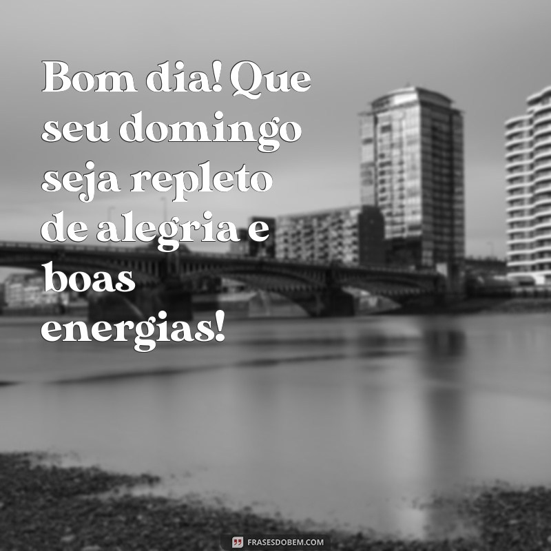 bom dia felizdomingo Bom dia! Que seu domingo seja repleto de alegria e boas energias!