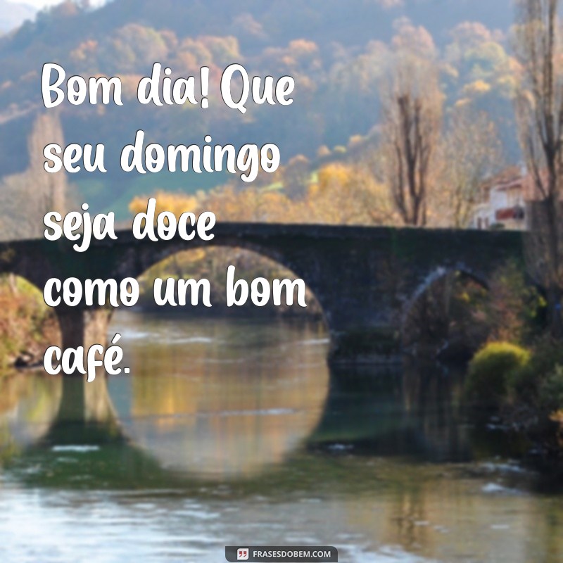 Bom Dia! Mensagens Inspiradoras para um Feliz Domingo 